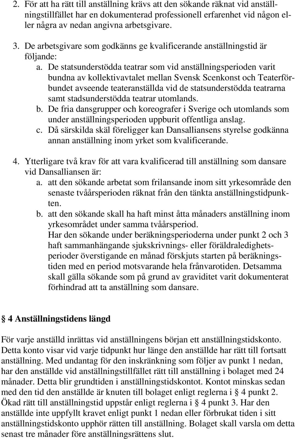 De statsunderstödda teatrar som vid anställningsperioden varit bundna av kollektivavtalet mellan Svensk Scenkonst och Teaterförbundet avseende teateranställda vid de statsunderstödda teatrarna samt