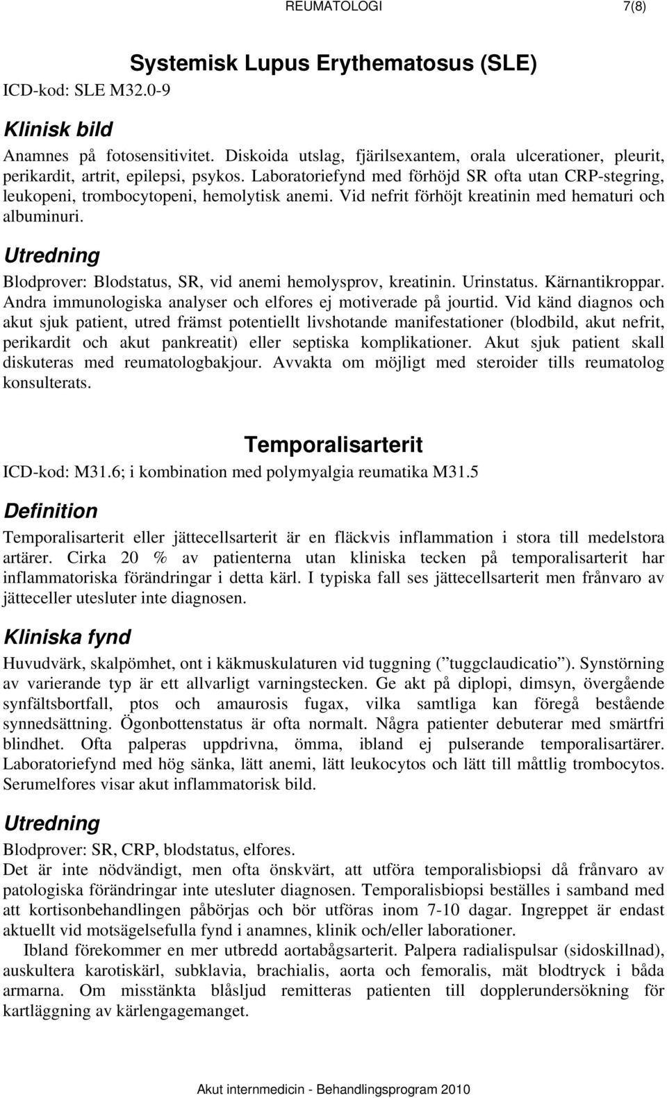 Vid nefrit förhöjt kreatinin med hematuri och albuminuri. Blodprover: Blodstatus, SR, vid anemi hemolysprov, kreatinin. Urinstatus. Kärnantikroppar.