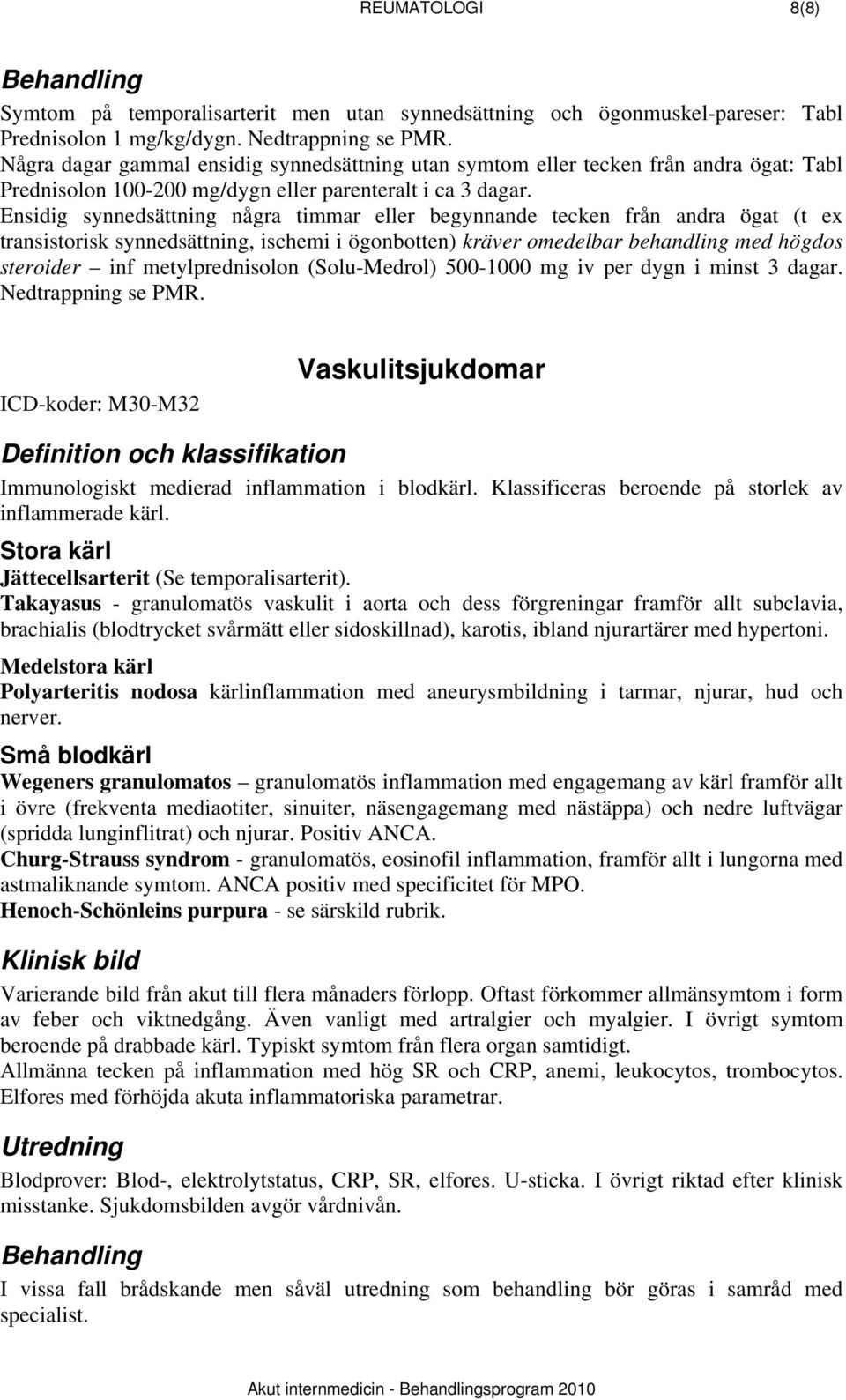 Ensidig synnedsättning några timmar eller begynnande tecken från andra ögat (t ex transistorisk synnedsättning, ischemi i ögonbotten) kräver omedelbar behandling med högdos steroider inf