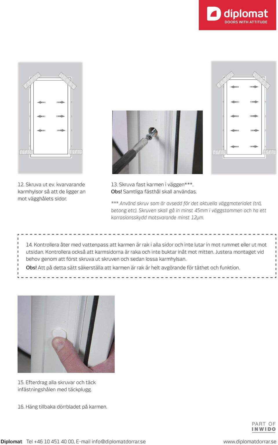 Kontrollera åter med vattenpass att karmen är rak i alla sidor och inte lutar in mot rummet eller ut mot utsidan. Kontrollera också att karmsidorna är raka och inte buktar inåt mot mitten.