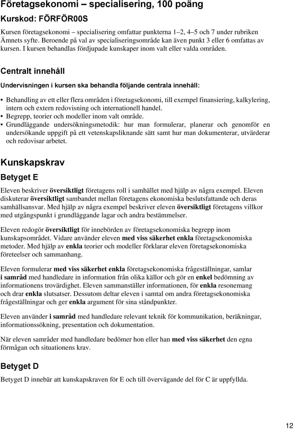 Centralt innehåll Undervisningen i kursen ska behandla följande centrala innehåll: Behandling av ett eller flera områden i företagsekonomi, till exempel finansiering, kalkylering, intern och extern