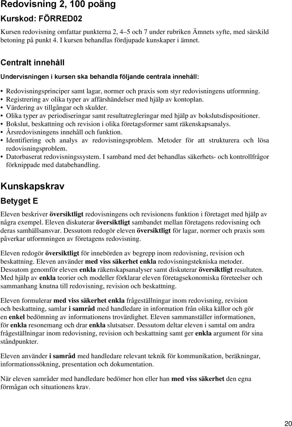 Centralt innehåll Undervisningen i kursen ska behandla följande centrala innehåll: Redovisningsprinciper samt lagar, normer och praxis som styr redovisningens utformning.