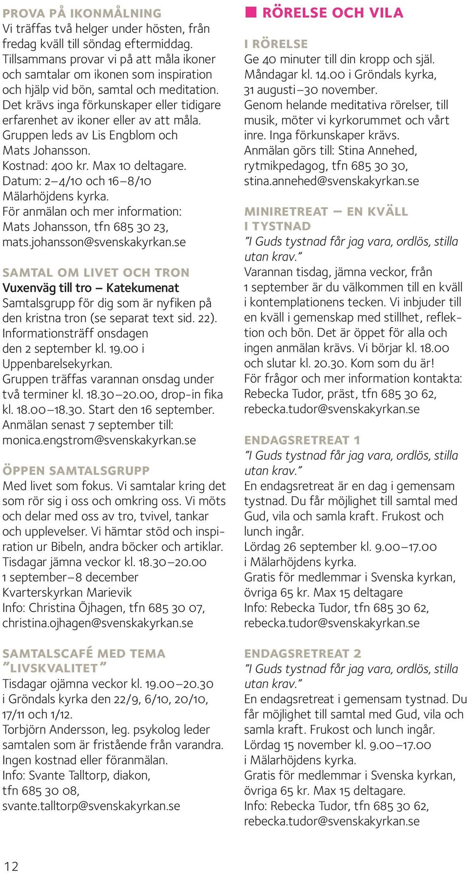 Det krävs inga förkunskaper eller tidigare erfarenhet av ikoner eller av att måla. Gruppen leds av Lis Engblom och Mats Johansson. Kostnad: 400 kr. Max 10 deltagare.