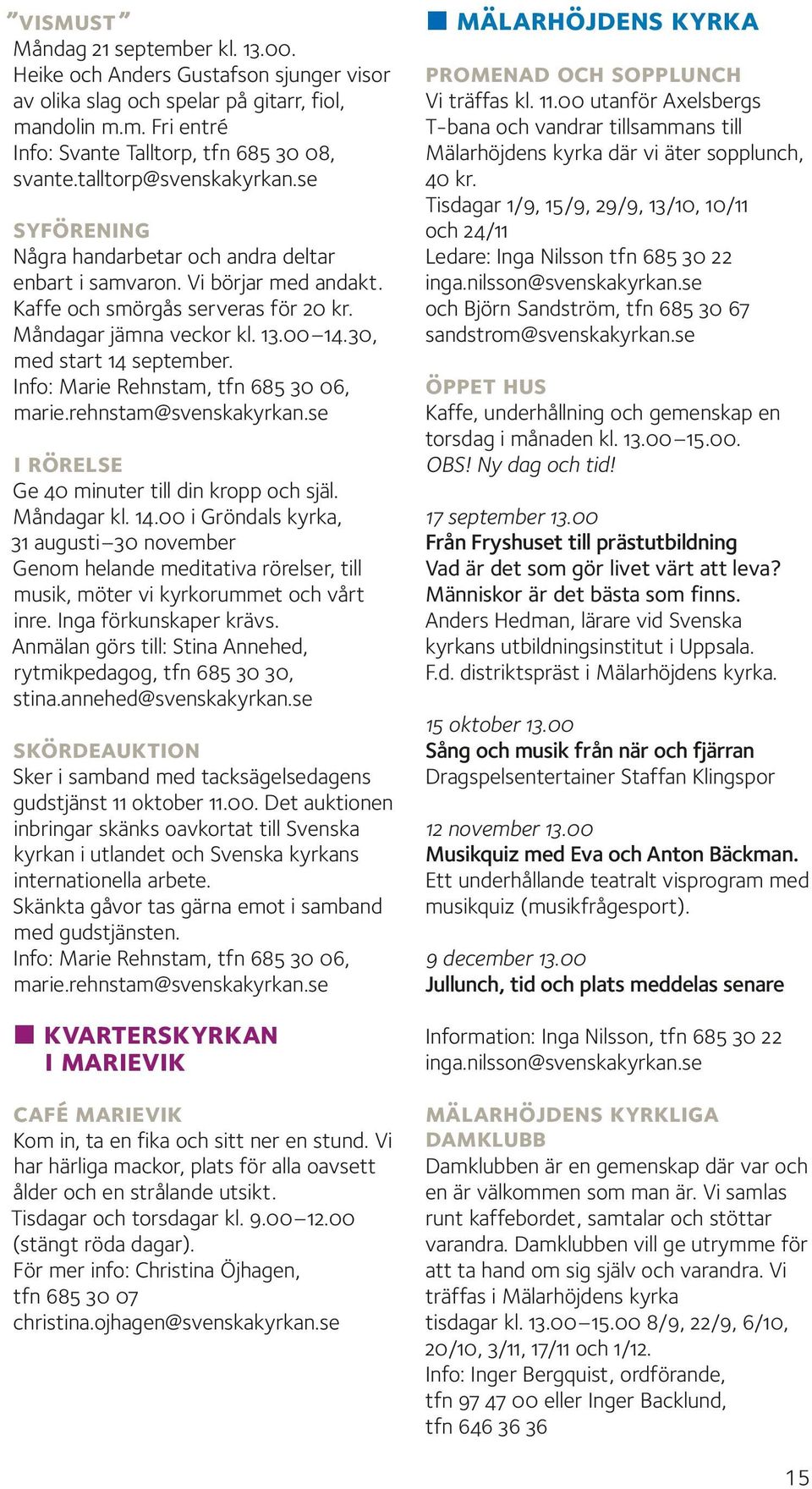 30, med start 14 september. Info: Marie Rehnstam, tfn 685 30 06, marie.rehnstam@svenskakyrkan.se i rörelse Ge 40 minuter till din kropp och själ. Måndagar kl. 14.00 i Gröndals kyrka, 31 augusti 30 november Genom helande meditativa rörelser, till musik, möter vi kyrkorummet och vårt inre.