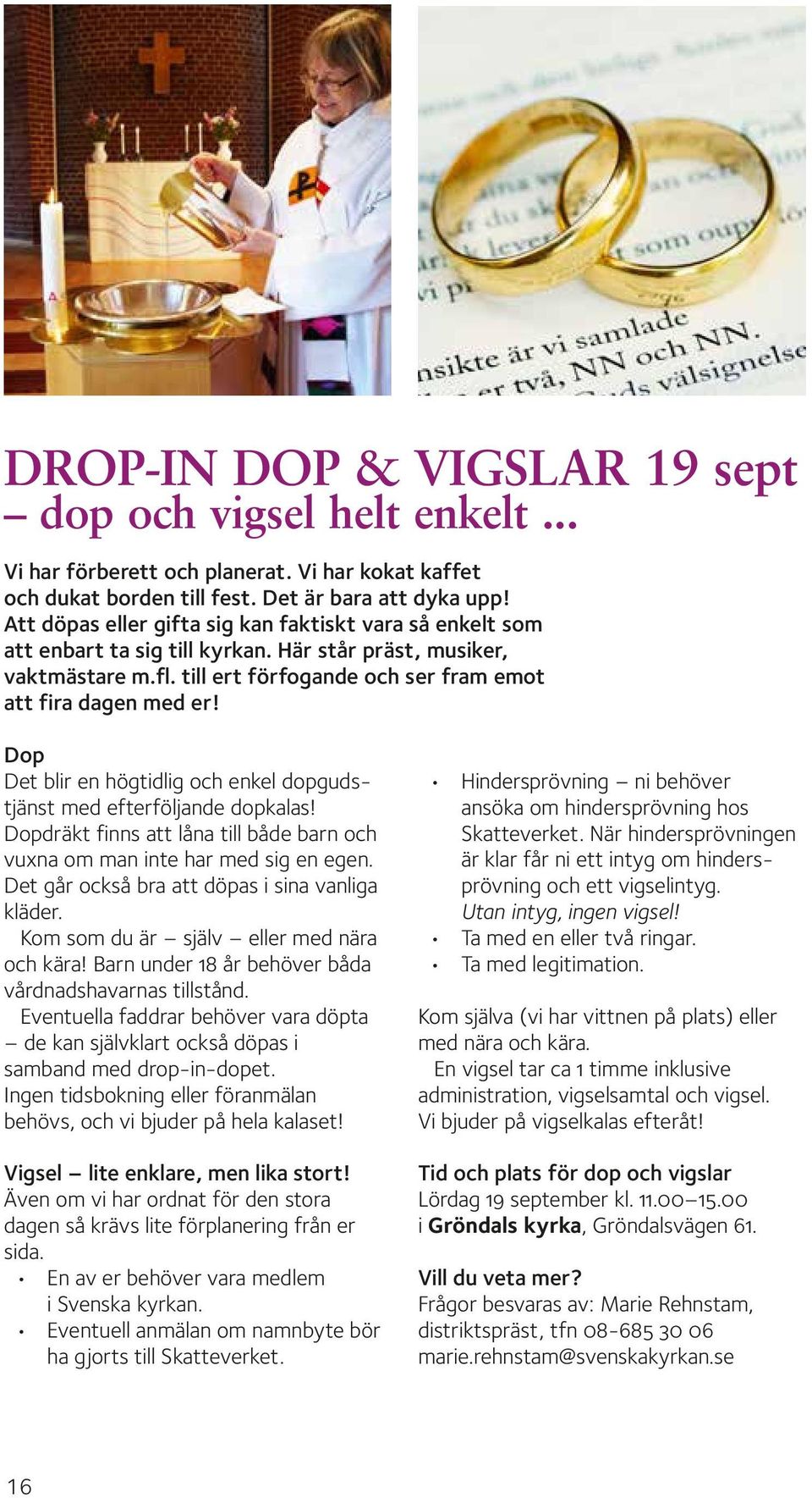 Dop Det blir en högtidlig och enkel dopgudstjänst med efterföljande dopkalas! Dopdräkt finns att låna till både barn och vuxna om man inte har med sig en egen.