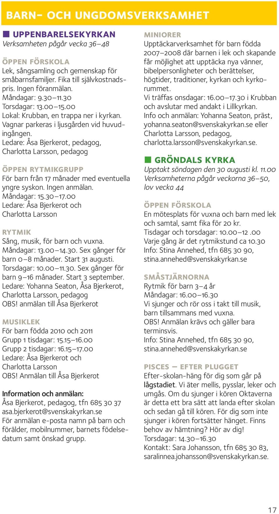 Ledare: Åsa Bjerkerot, pedagog, Charlotta Larsson, pedagog öppen rytmikgrupp För barn från 17 månader med eventuella yngre syskon. Ingen anmälan. Måndagar: 15.30 17.