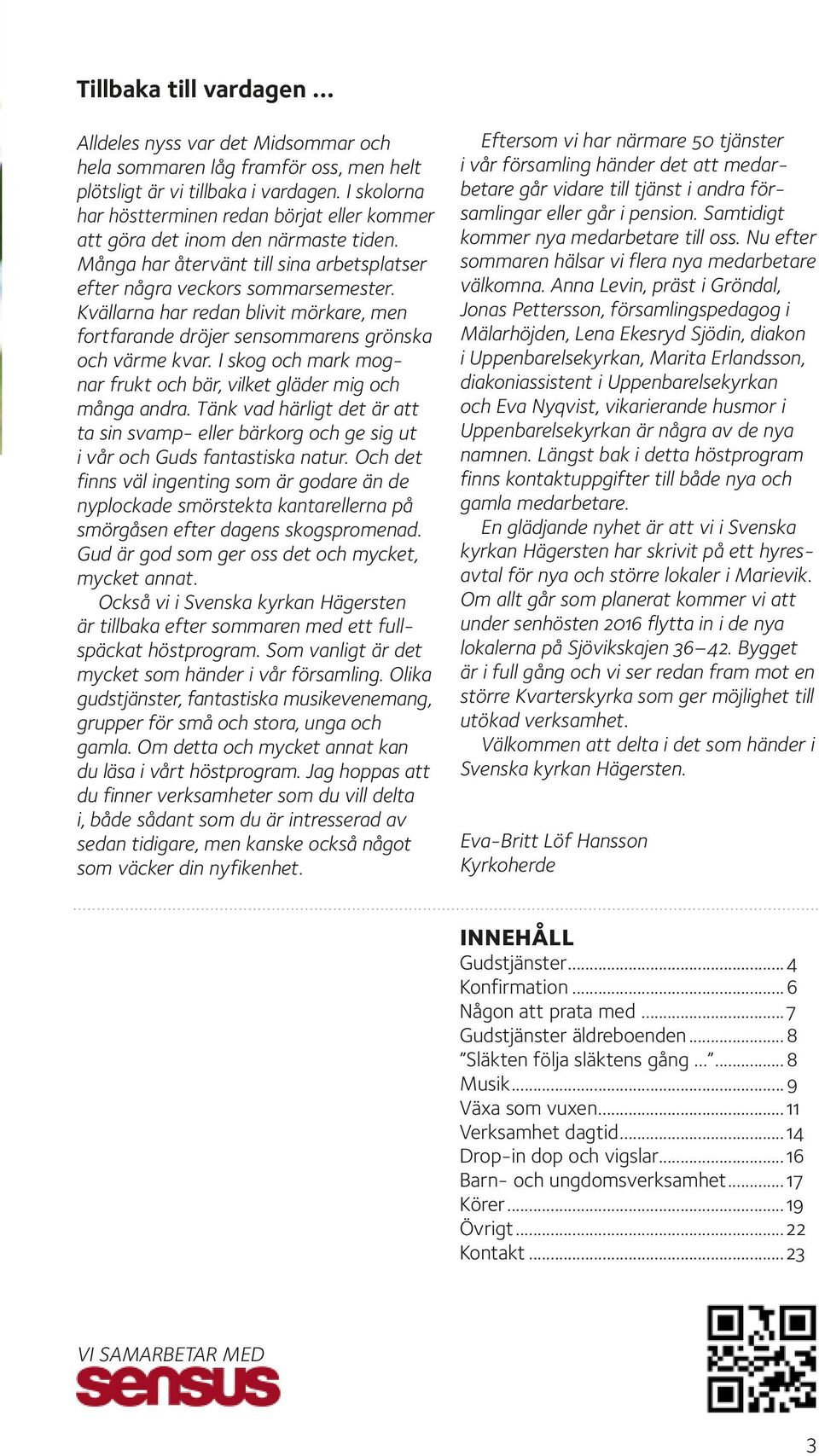 Kvällarna har redan blivit mörkare, men fortfarande dröjer sensommarens grönska och värme kvar. I skog och mark mognar frukt och bär, vilket gläder mig och många andra.