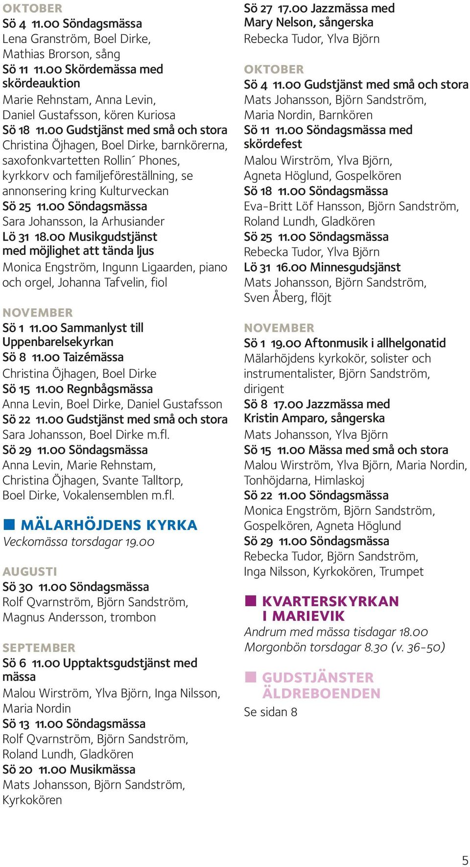 00 Söndagsmässa Sara Johansson, Ia Arhusiander Lö 31 18.00 Musikgudstjänst med möjlighet att tända ljus Monica Engström, Ingunn Ligaarden, piano och orgel, Johanna Tafvelin, fiol november Sö 1 11.