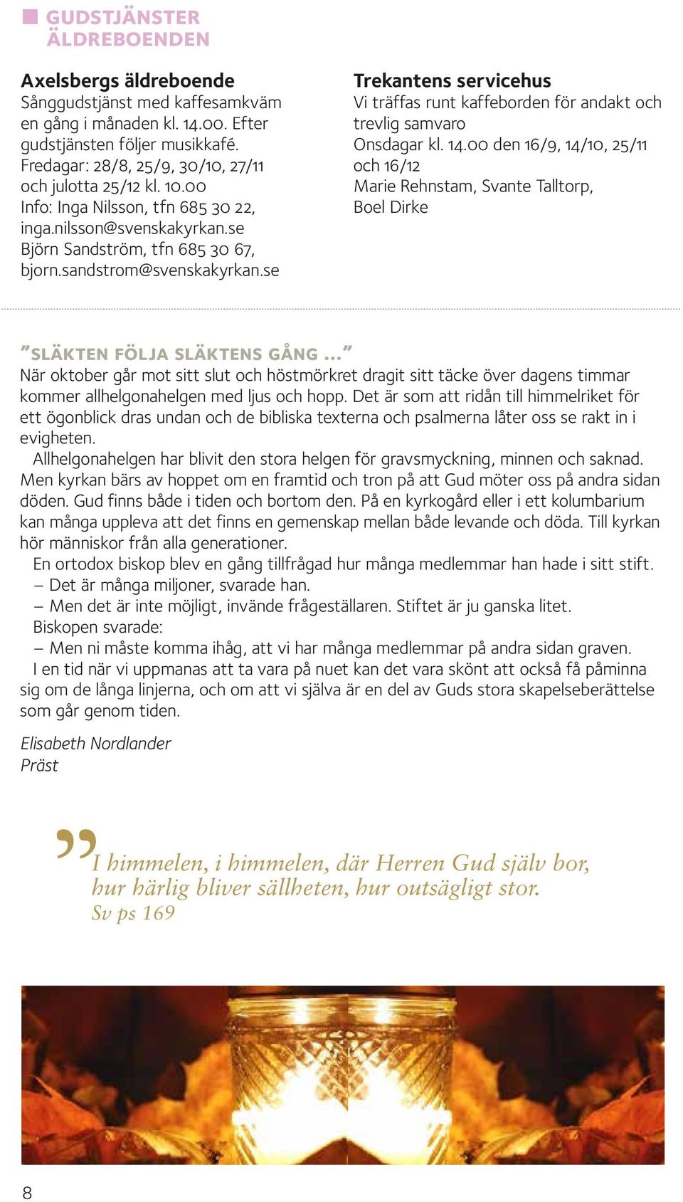 se Trekantens servicehus Vi träffas runt kaffeborden för andakt och trevlig samvaro Onsdagar kl. 14.