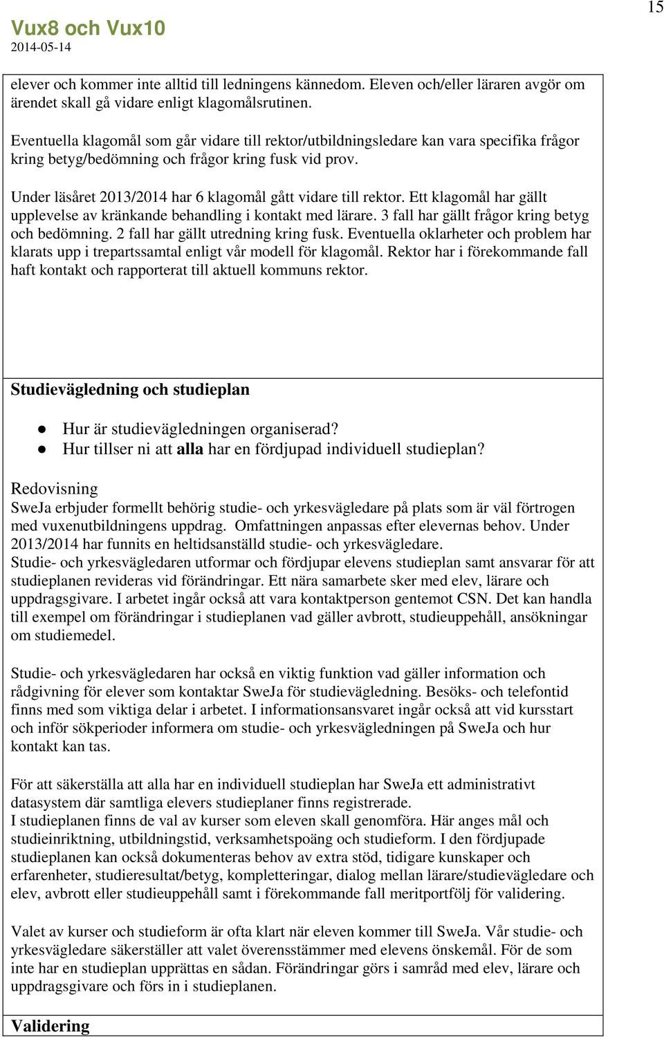 Under läsåret 2013/2014 har 6 klagomål gått vidare till rektor. Ett klagomål har gällt upplevelse av kränkande behandling i kontakt med lärare. 3 fall har gällt frågor kring betyg och bedömning.