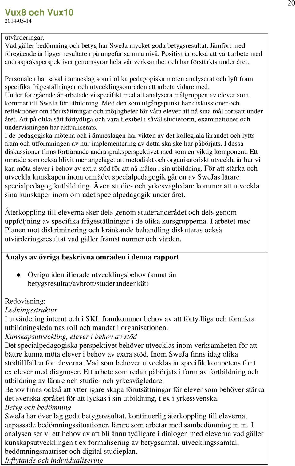 Personalen har såväl i ämneslag som i olika pedagogiska möten analyserat och lyft fram specifika frågeställningar och utvecklingsområden att arbeta vidare med.