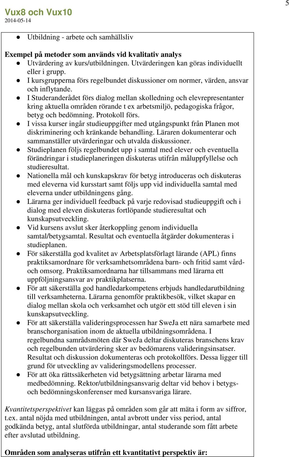 I Studeranderådet förs dialog mellan skolledning och elevrepresentanter kring aktuella områden rörande t ex arbetsmiljö, pedagogiska frågor, betyg och bedömning. Protokoll förs.