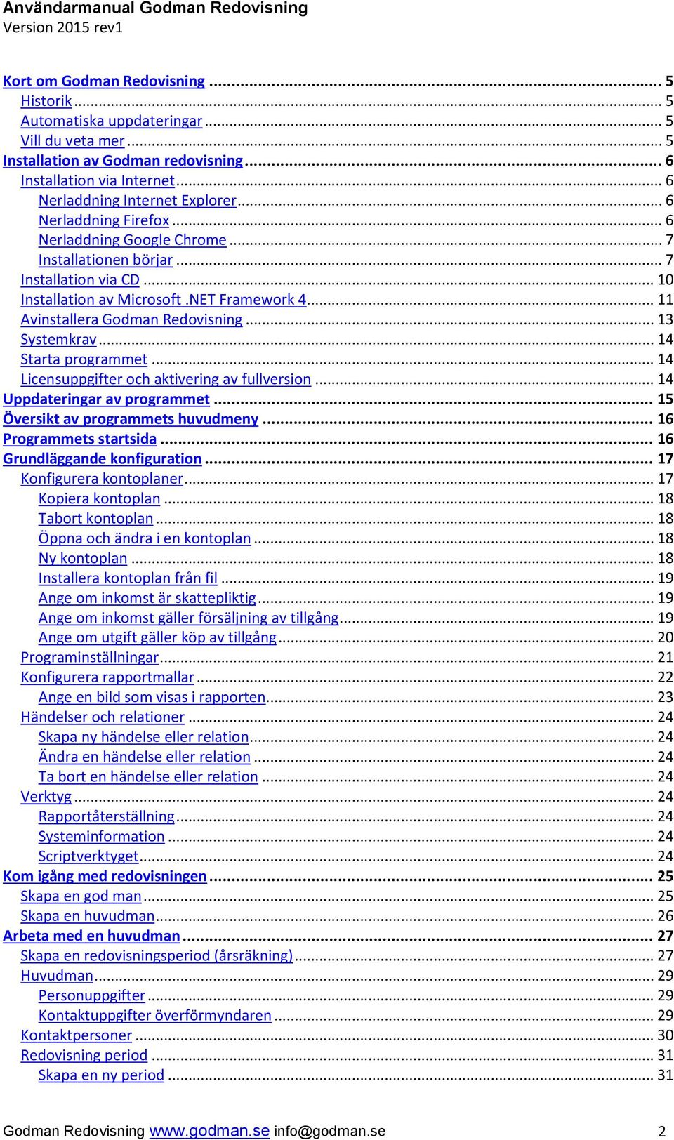 .. 11 Avinstallera Godman Redovisning... 13 Systemkrav... 14 Starta programmet... 14 Licensuppgifter och aktivering av fullversion... 14 Uppdateringar av programmet.