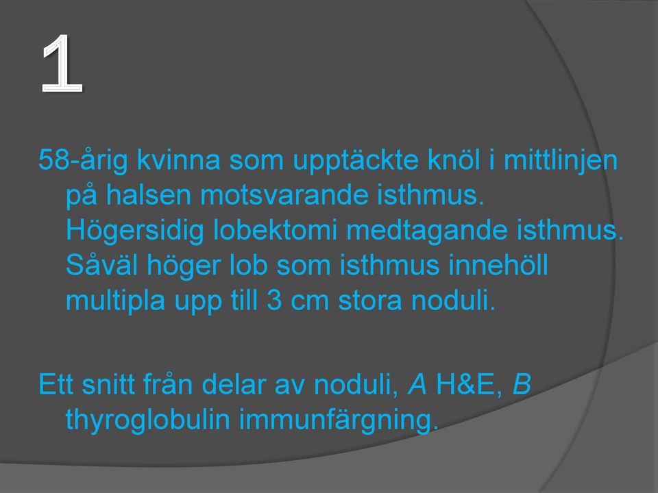 Såväl höger lob som isthmus innehöll multipla upp till 3 cm stora