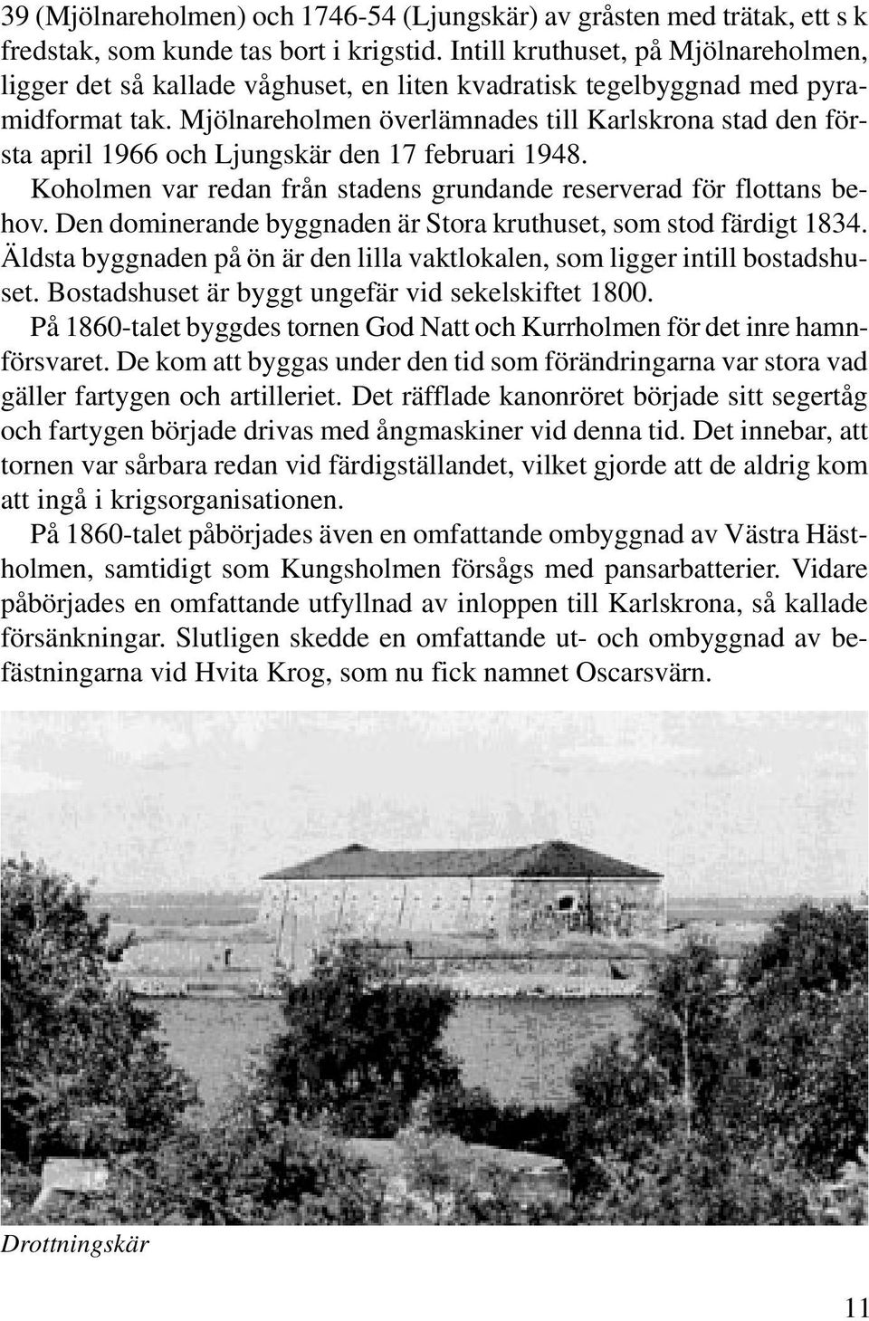 Mjölnareholmen överlämnades till Karlskrona stad den första april 1966 och Ljungskär den 17 februari 1948. Koholmen var redan från stadens grundande reserverad för flottans behov.