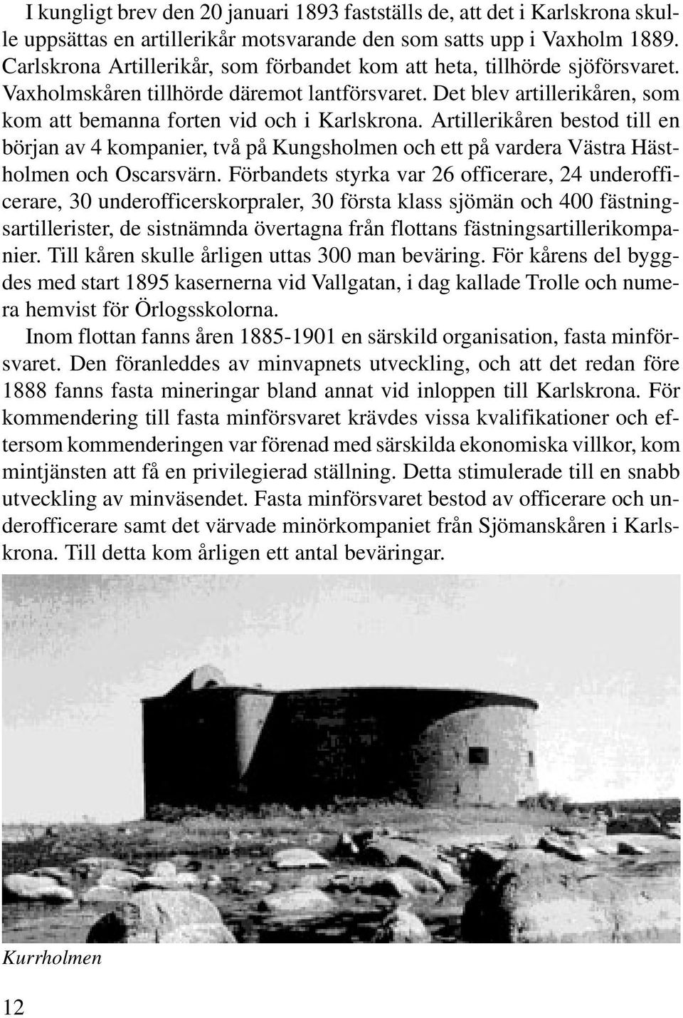 Artillerikåren bestod till en början av 4 kompanier, två på Kungsholmen och ett på vardera Västra Hästholmen och Oscarsvärn.