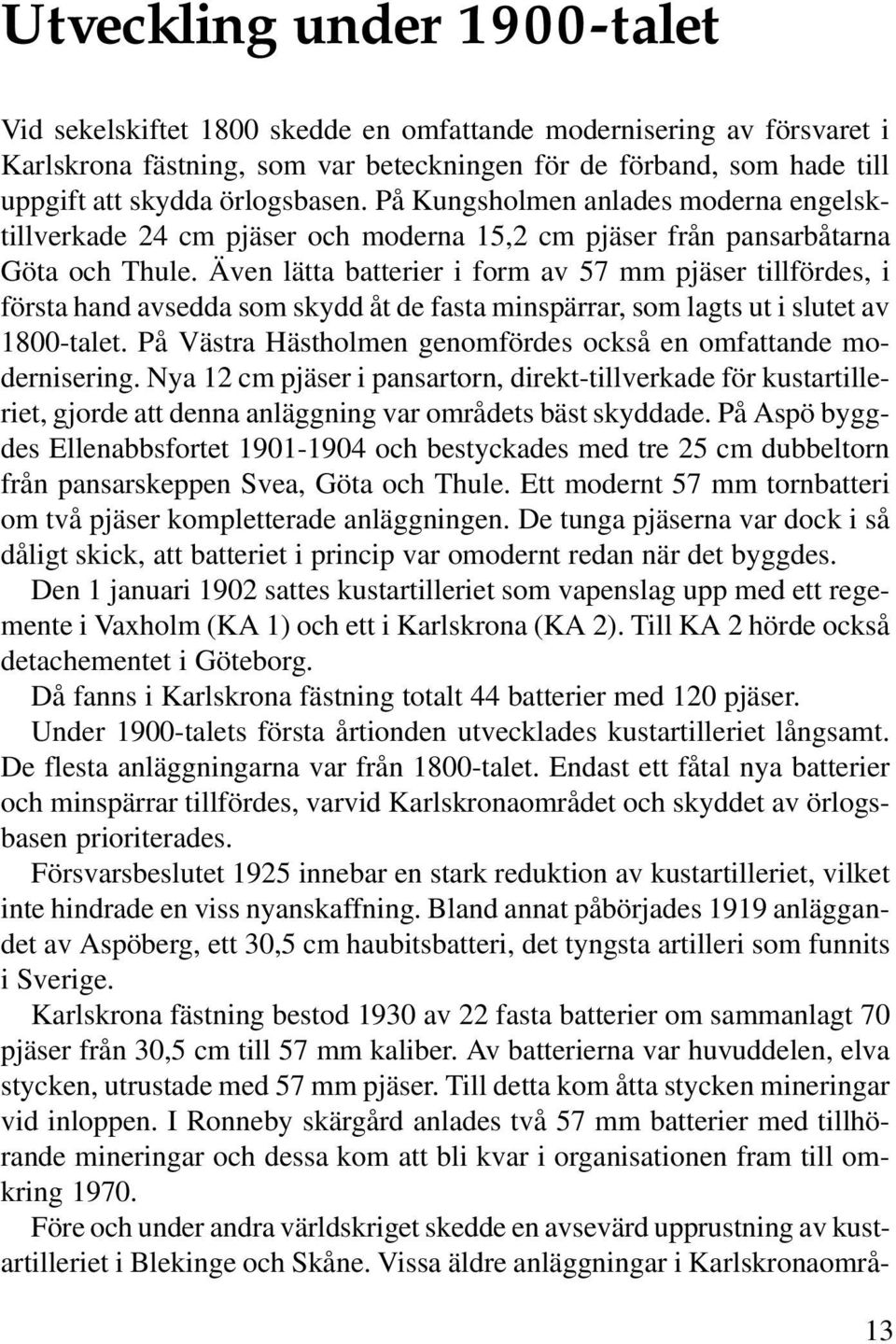 Även lätta batterier i form av 57 mm pjäser tillfördes, i första hand avsedda som skydd åt de fasta minspärrar, som lagts ut i slutet av 1800-talet.