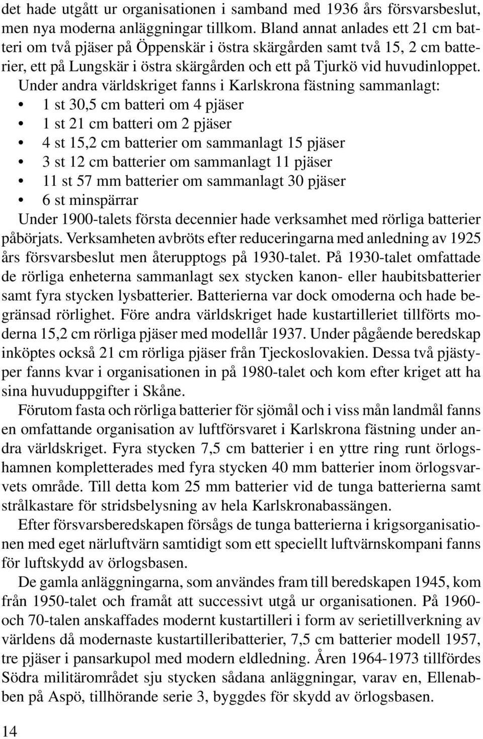 Under andra världskriget fanns i Karlskrona fästning sammanlagt: 1 st 30,5 cm batteri om 4 pjäser 1 st 21 cm batteri om 2 pjäser 4 st 15,2 cm batterier om sammanlagt 15 pjäser 3 st 12 cm batterier om