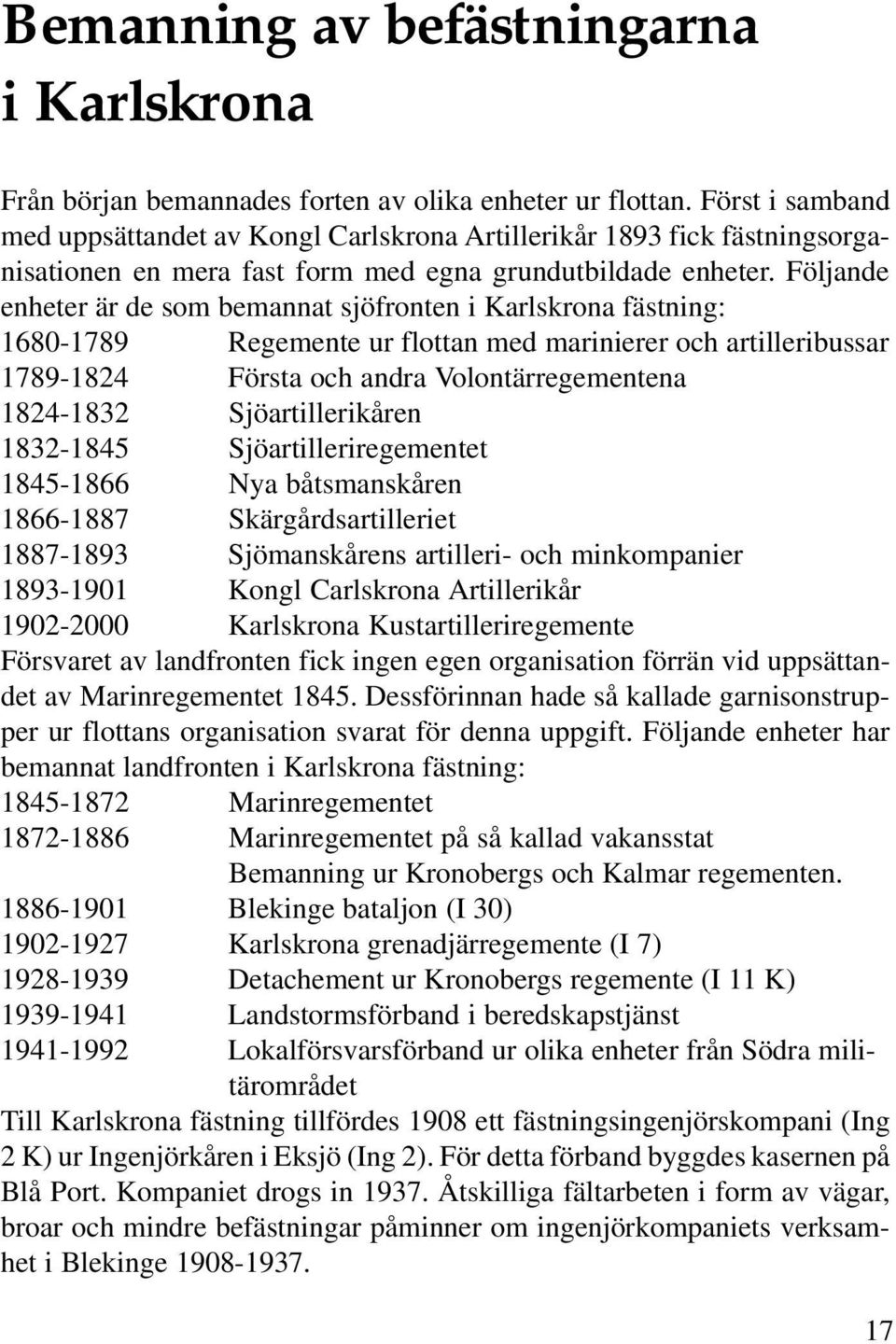 Följande enheter är de som bemannat sjöfronten i Karlskrona fästning: 1680-1789 Regemente ur flottan med marinierer och artilleribussar 1789-1824 Första och andra Volontärregementena 1824-1832