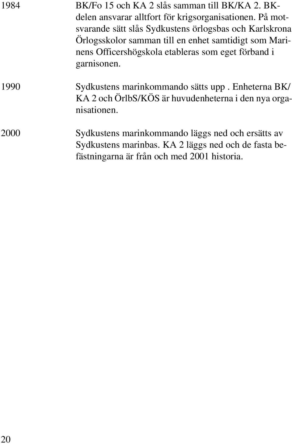 etableras som eget förband i garnisonen. 1990 Sydkustens marinkommando sätts upp.