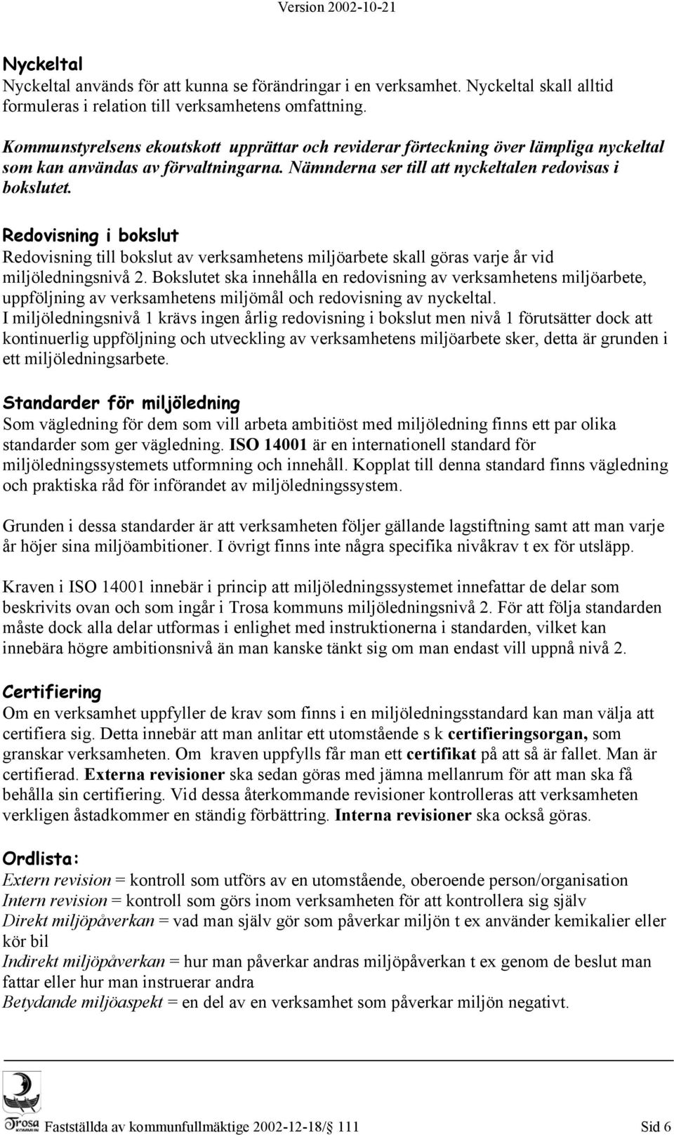 Redovisning i bokslut Redovisning till bokslut av verksamhetens miljöarbete skall göras varje år vid miljöledningsnivå 2.