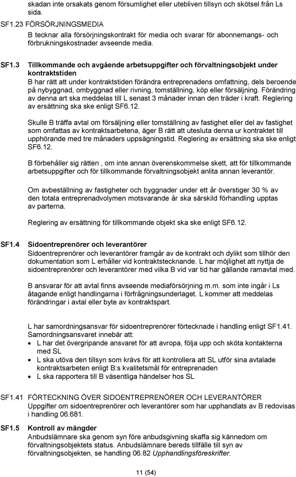 3 Tillkommande och avgående arbetsuppgifter och förvaltningsobjekt under kontraktstiden B har rätt att under kontraktstiden förändra entreprenadens omfattning, dels beroende på nybyggnad, ombyggnad