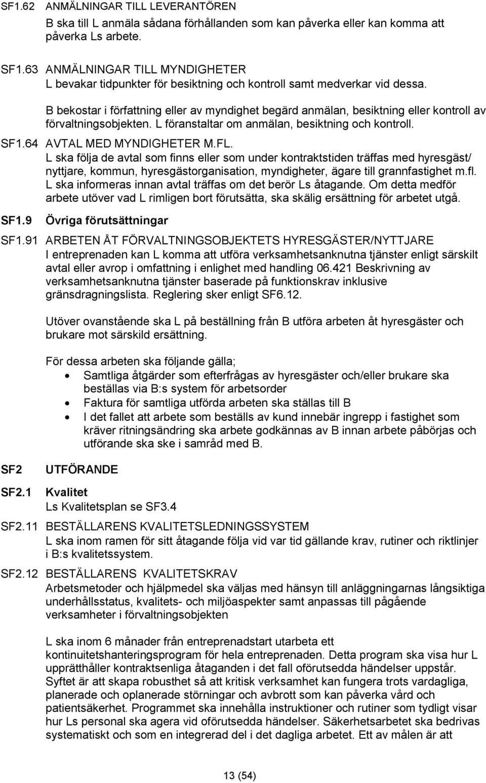 B bekostar i författning eller av myndighet begärd anmälan, besiktning eller kontroll av förvaltningsobjekten. L föranstaltar om anmälan, besiktning och kontroll. SF1.64 AVTAL MED MYNDIGHETER M.FL.