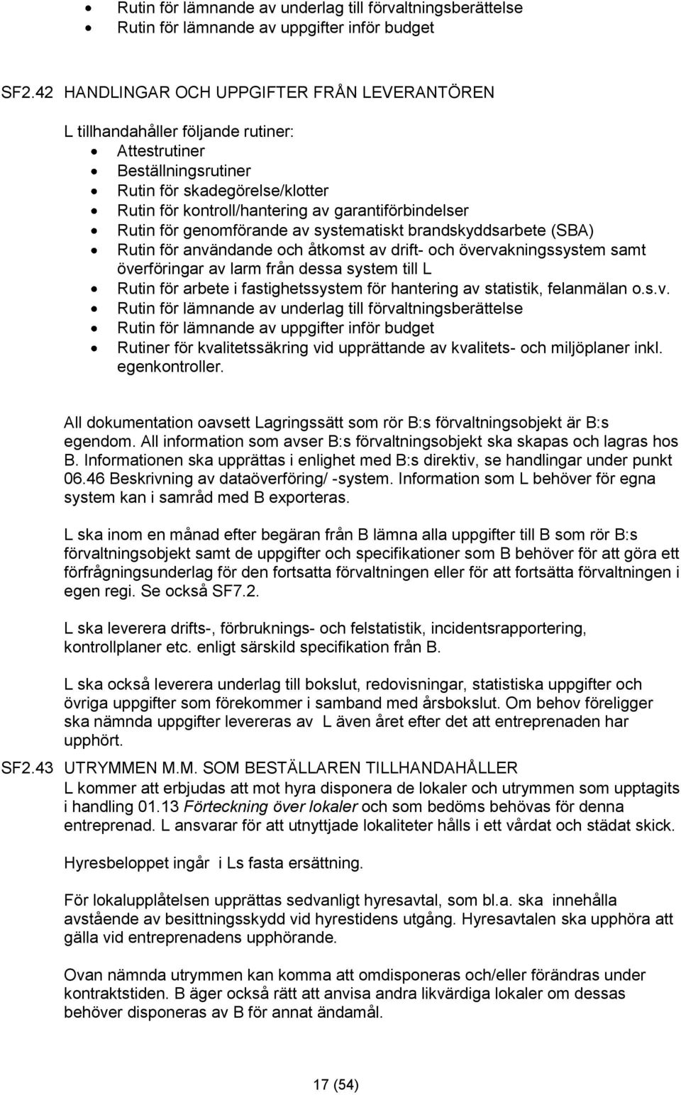 Rutin för genomförande av systematiskt brandskyddsarbete (SBA) Rutin för användande och åtkomst av drift- och övervakningssystem samt överföringar av larm från dessa system till L Rutin för arbete i