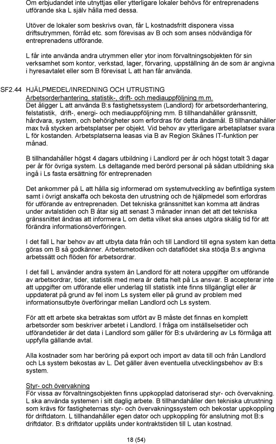 L får inte använda andra utrymmen eller ytor inom förvaltningsobjekten för sin verksamhet som kontor, verkstad, lager, förvaring, uppställning än de som är angivna i hyresavtalet eller som B