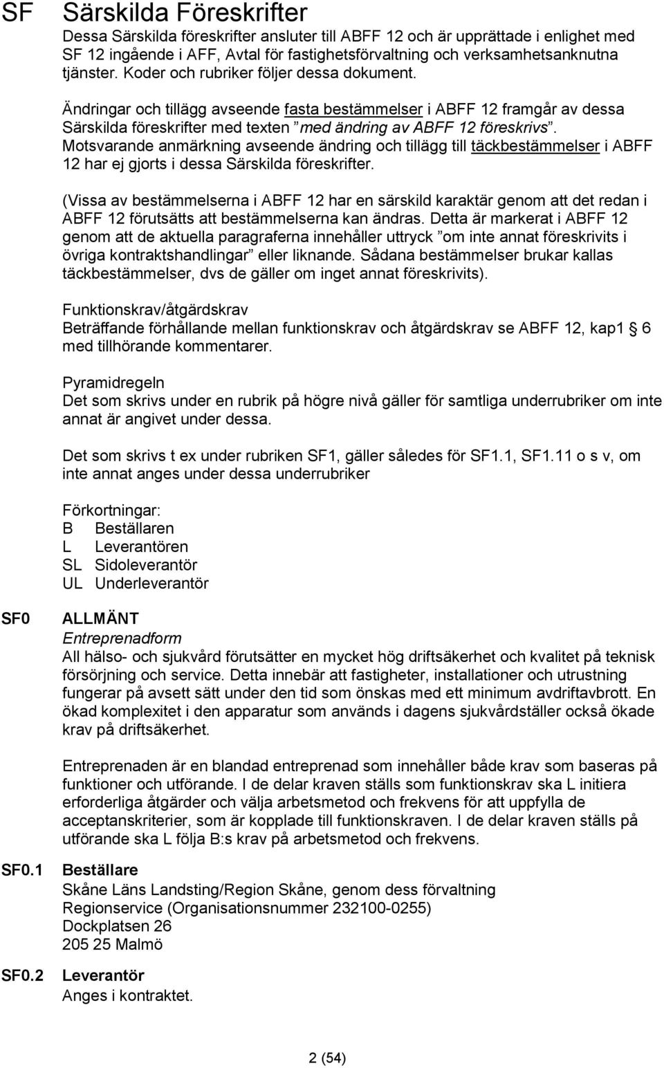 Motsvarande anmärkning avseende ändring och tillägg till täckbestämmelser i ABFF 12 har ej gjorts i dessa Särskilda föreskrifter.