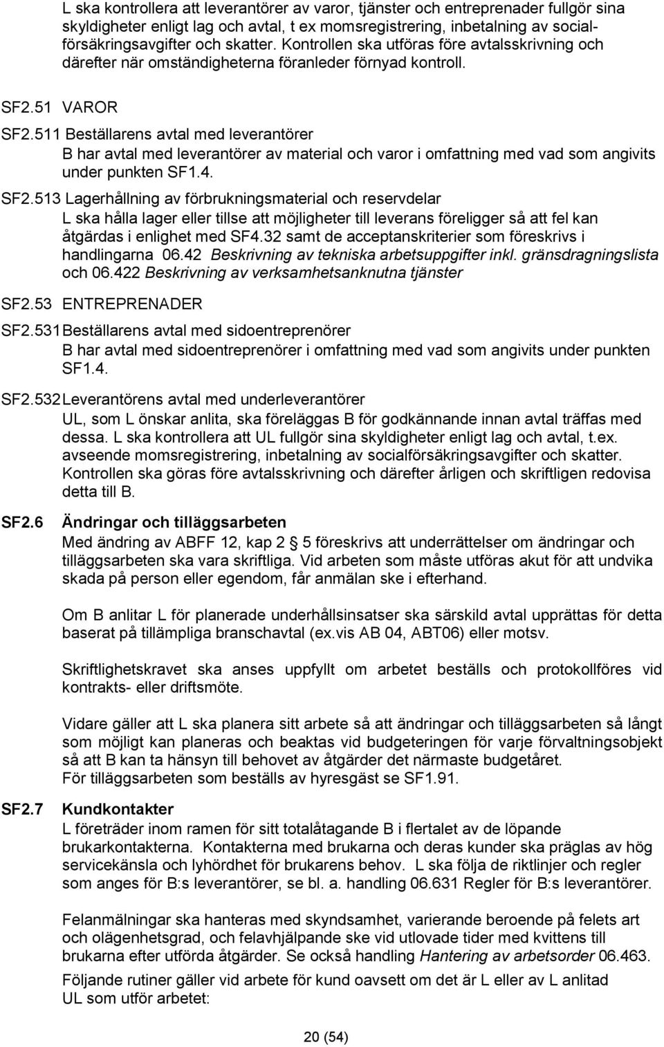 511 Beställarens avtal med leverantörer B har avtal med leverantörer av material och varor i omfattning med vad som angivits under punkten SF1.4. SF2.