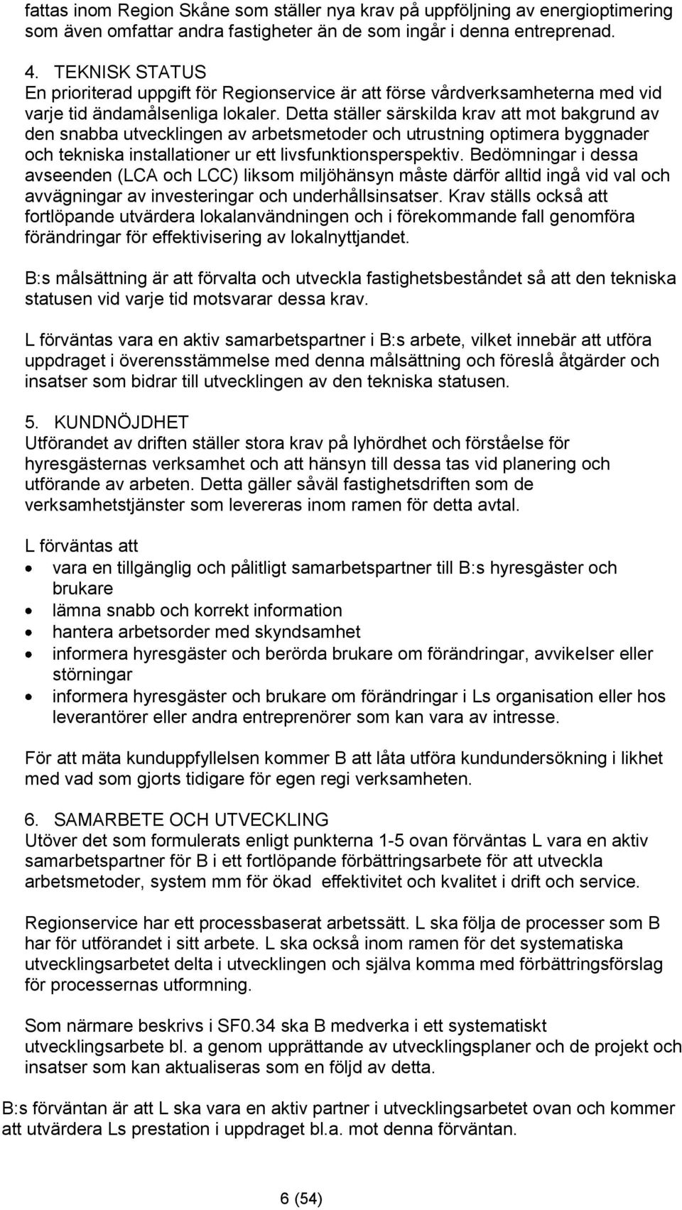 Detta ställer särskilda krav att mot bakgrund av den snabba utvecklingen av arbetsmetoder och utrustning optimera byggnader och tekniska installationer ur ett livsfunktionsperspektiv.