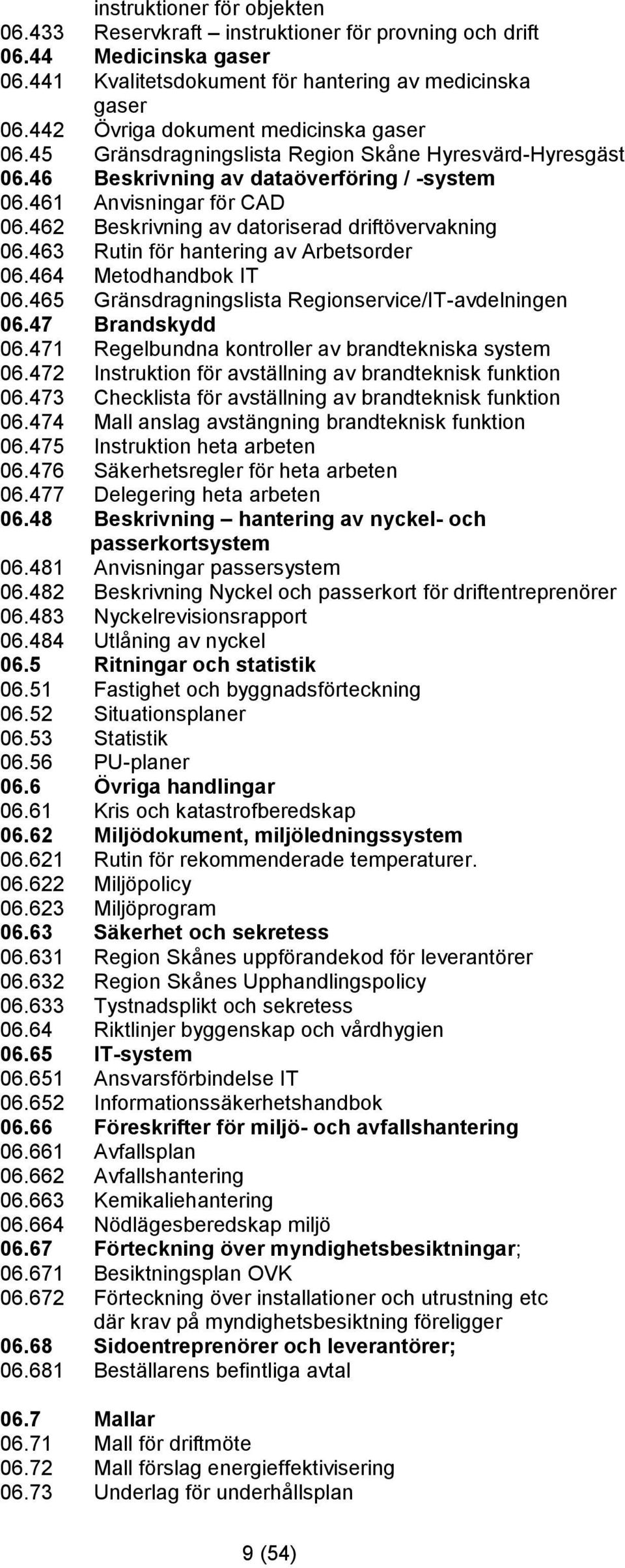 462 Beskrivning av datoriserad driftövervakning 06.463 Rutin för hantering av Arbetsorder 06.464 Metodhandbok IT 06.465 Gränsdragningslista Regionservice/IT-avdelningen 06.47 Brandskydd 06.