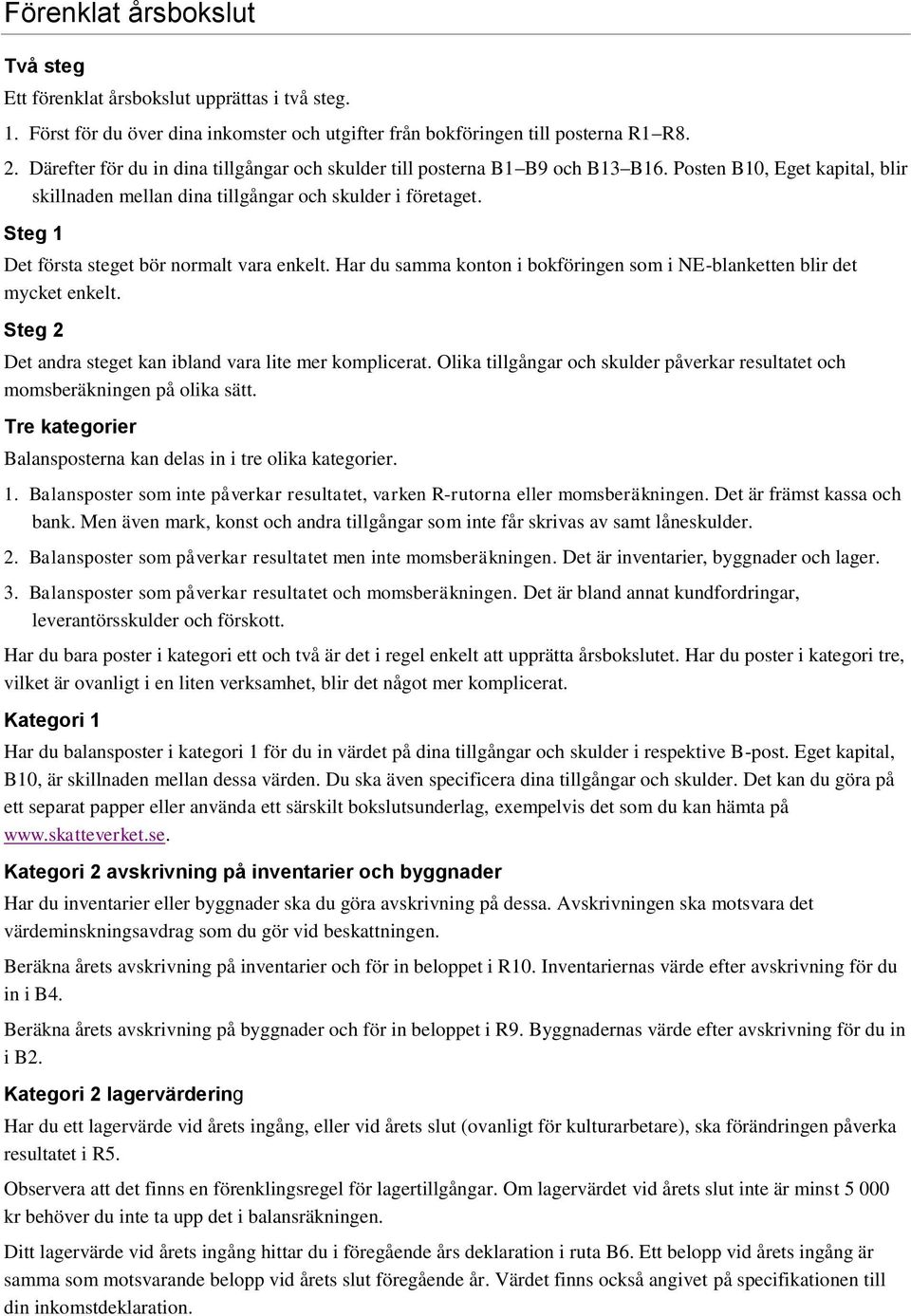 Steg 1 Det första steget bör normalt vara enkelt. Har du samma konton i bokföringen som i NEblanketten blir det mycket enkelt. Steg 2 Det andra steget kan ibland vara lite mer komplicerat.