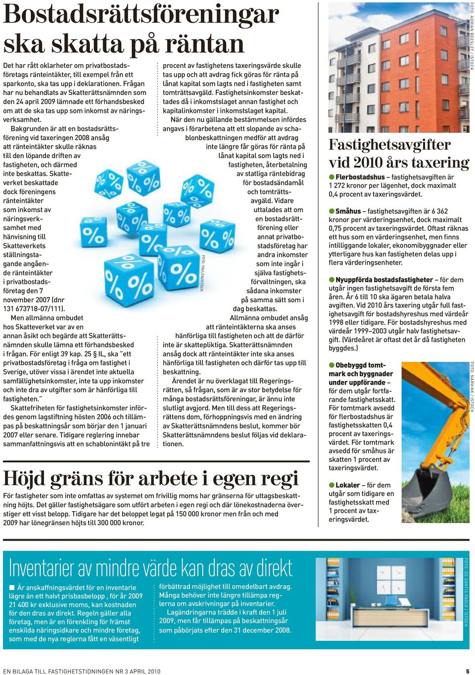 Bakgrunden är att en bostadsrättsförening vid taxeringen 2008 ansåg att ränteintäkter skulle räknas till den löpande driften av fastigheten, och därmed inte beskattas.