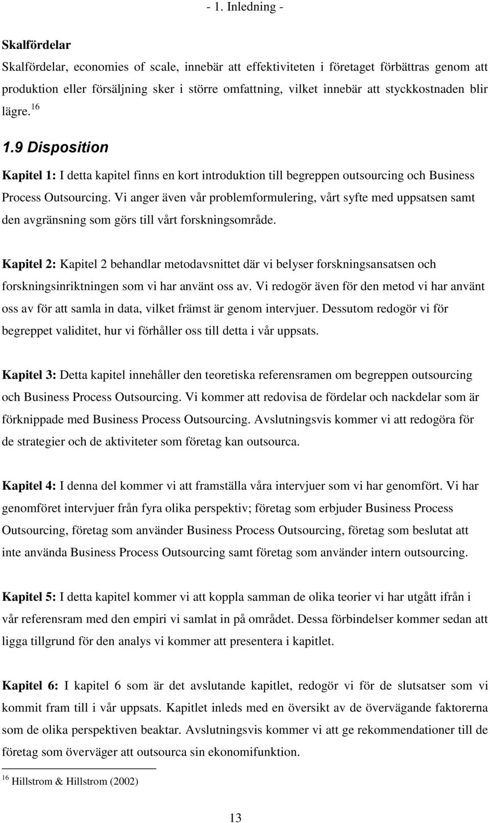 Vi anger även vår problemformulering, vårt syfte med uppsatsen samt den avgränsning som görs till vårt forskningsområde.