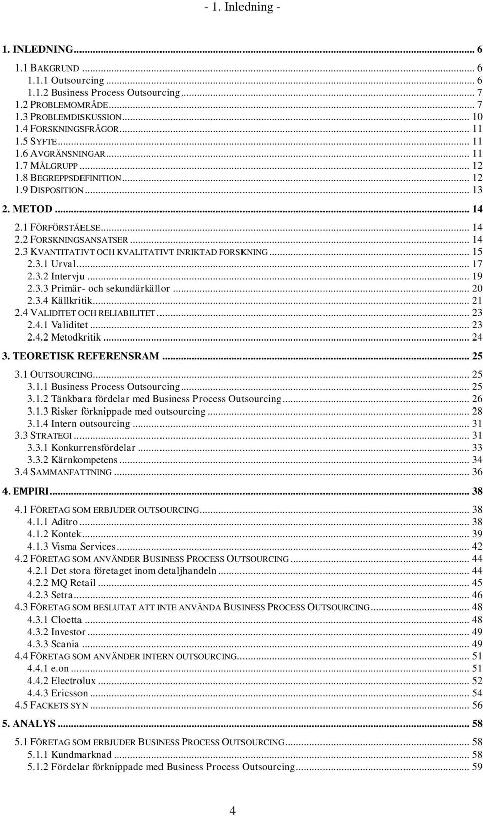 .. 15 2.3.1 Urval... 17 2.3.2 Intervju... 19 2.3.3 Primär- och sekundärkällor... 20 2.3.4 Källkritik... 21 2.4 VALIDITET OCH RELIABILITET... 23 2.4.1 Validitet... 23 2.4.2 Metodkritik... 24 3.