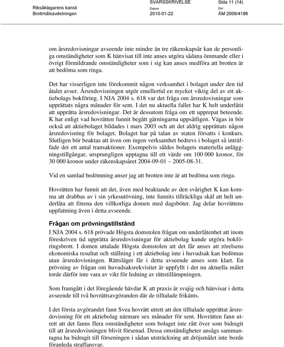 Årsredovisningen utgör emellertid en mycket viktig del av ett aktiebolags bokföring. I NJA 2004 s. 618 var det fråga om årsredovisningar som upprättats några månader för sent.