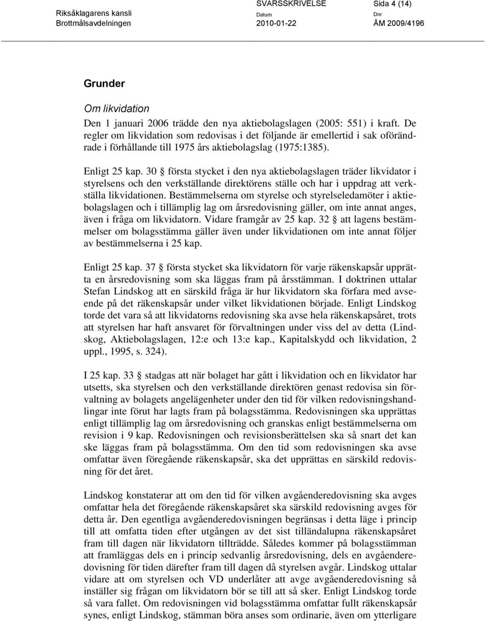 30 första stycket i den nya aktiebolagslagen träder likvidator i styrelsens och den verkställande direktörens ställe och har i uppdrag att verkställa likvidationen.