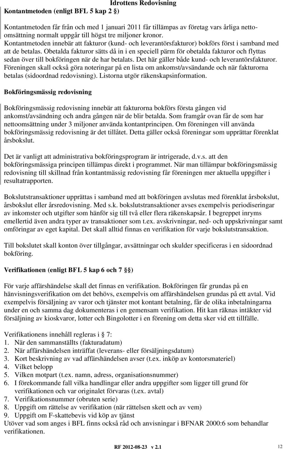 Obetalda fakturor sätts då in i en speciell pärm för obetalda fakturor och flyttas sedan över till bokföringen när de har betalats. Det här gäller både kund- och leverantörsfakturor.