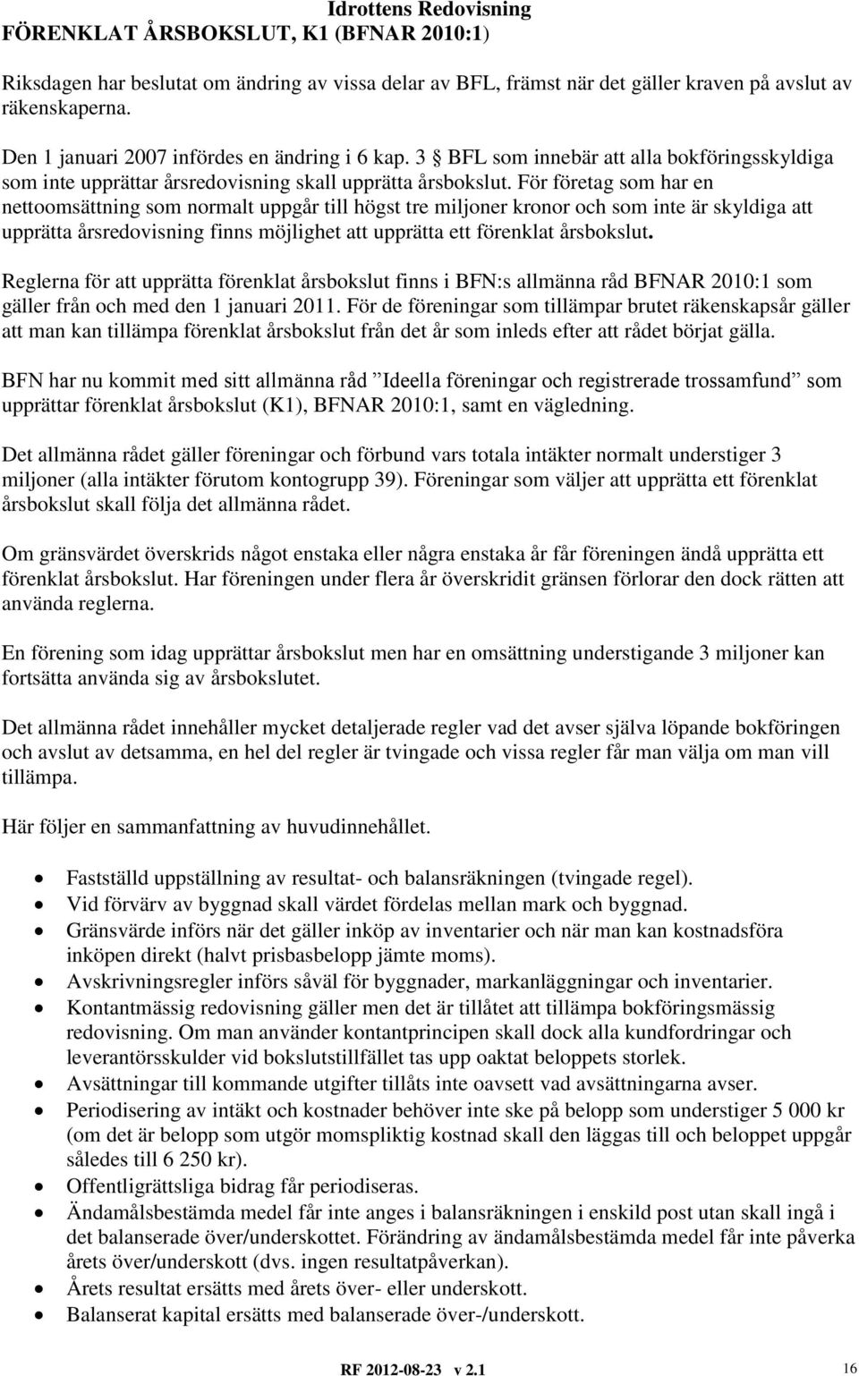 För företag som har en nettoomsättning som normalt uppgår till högst tre miljoner kronor och som inte är skyldiga att upprätta årsredovisning finns möjlighet att upprätta ett förenklat årsbokslut.