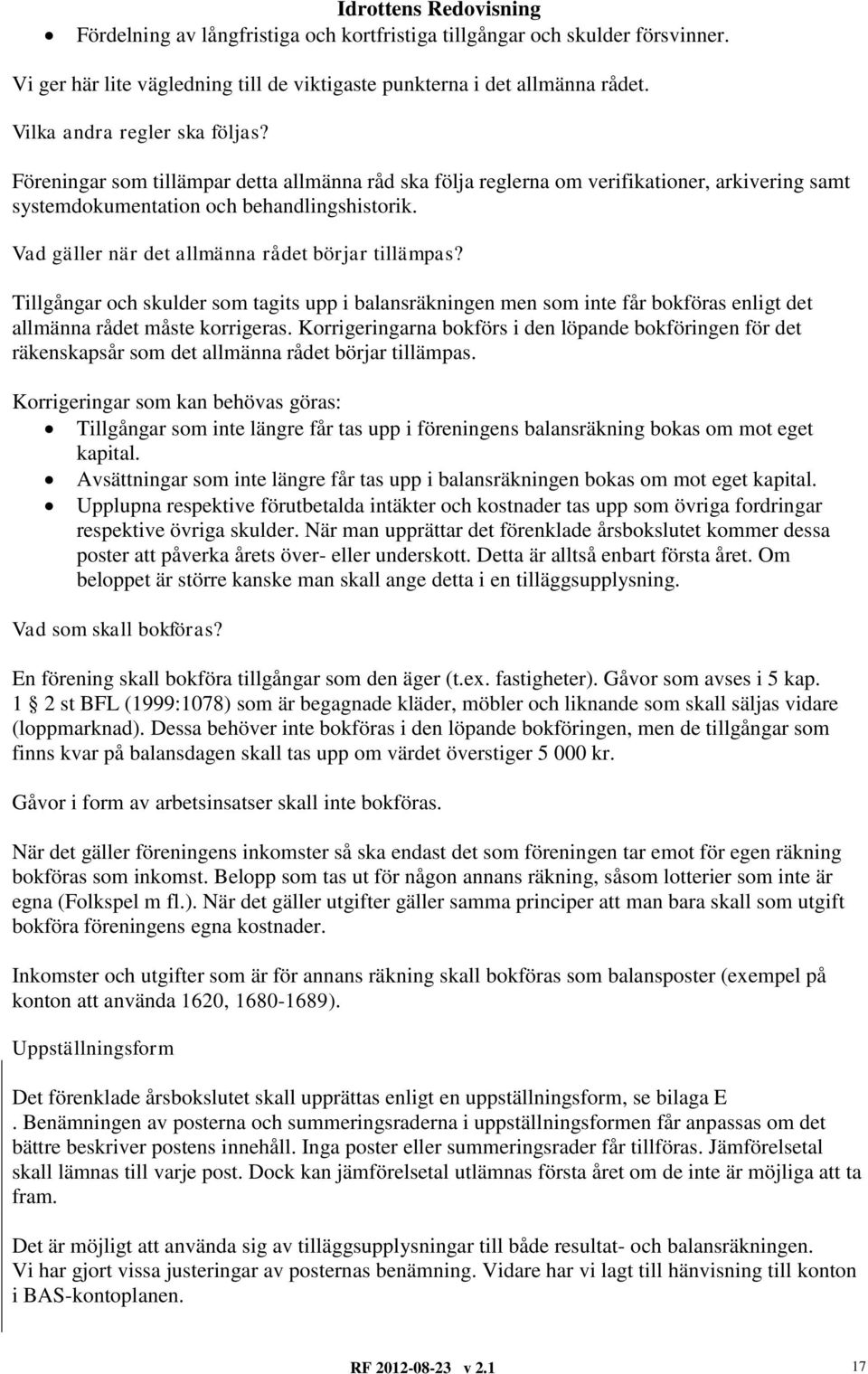 Vad gäller när det allmänna rådet börjar tillämpas? Tillgångar och skulder som tagits upp i balansräkningen men som inte får bokföras enligt det allmänna rådet måste korrigeras.