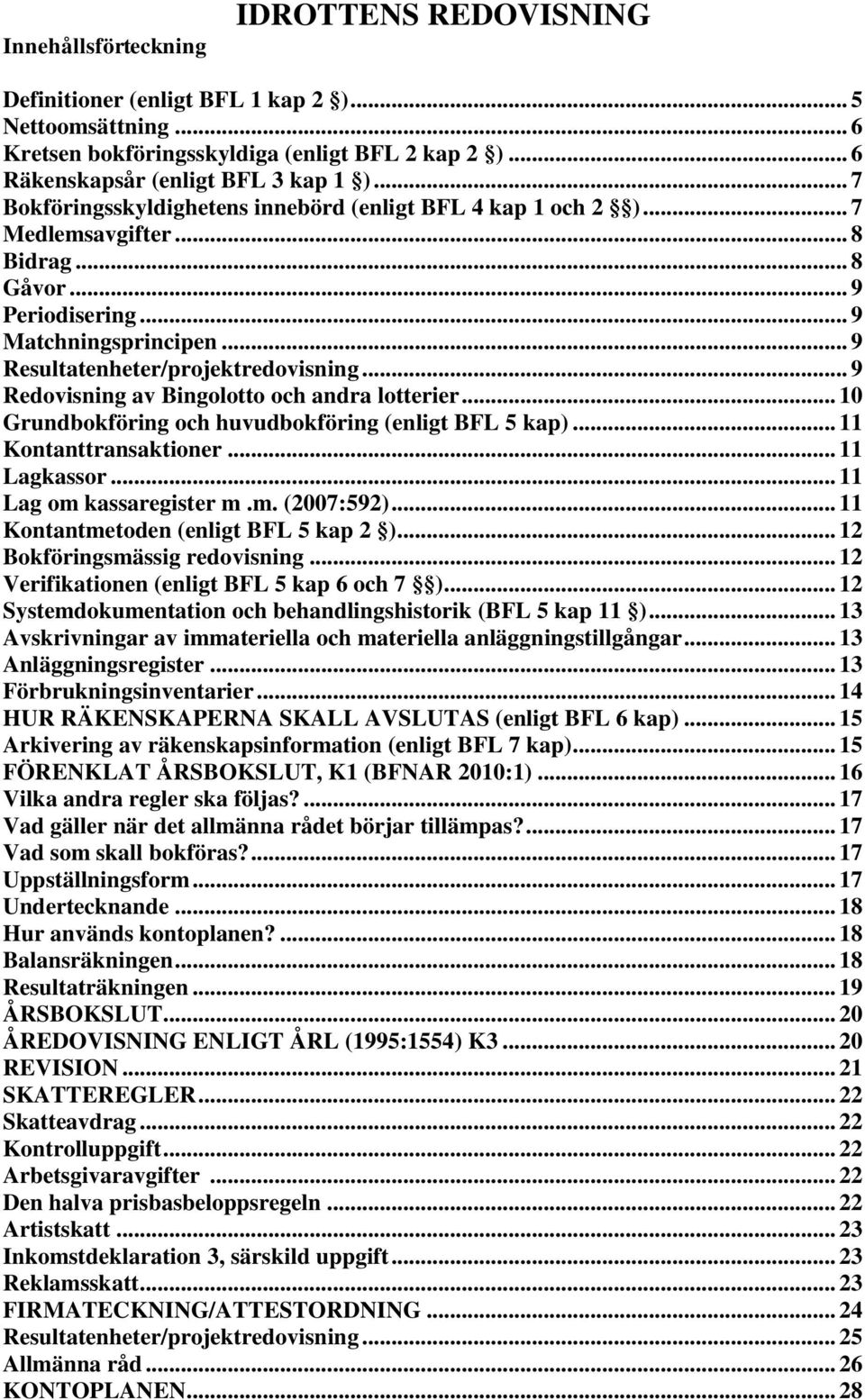 .. 9 Redovisning av Bingolotto och andra lotterier... 10 Grundbokföring och huvudbokföring (enligt BFL 5 kap)... 11 Kontanttransaktioner... 11 Lagkassor... 11 Lag om kassaregister m.m. (2007:592).