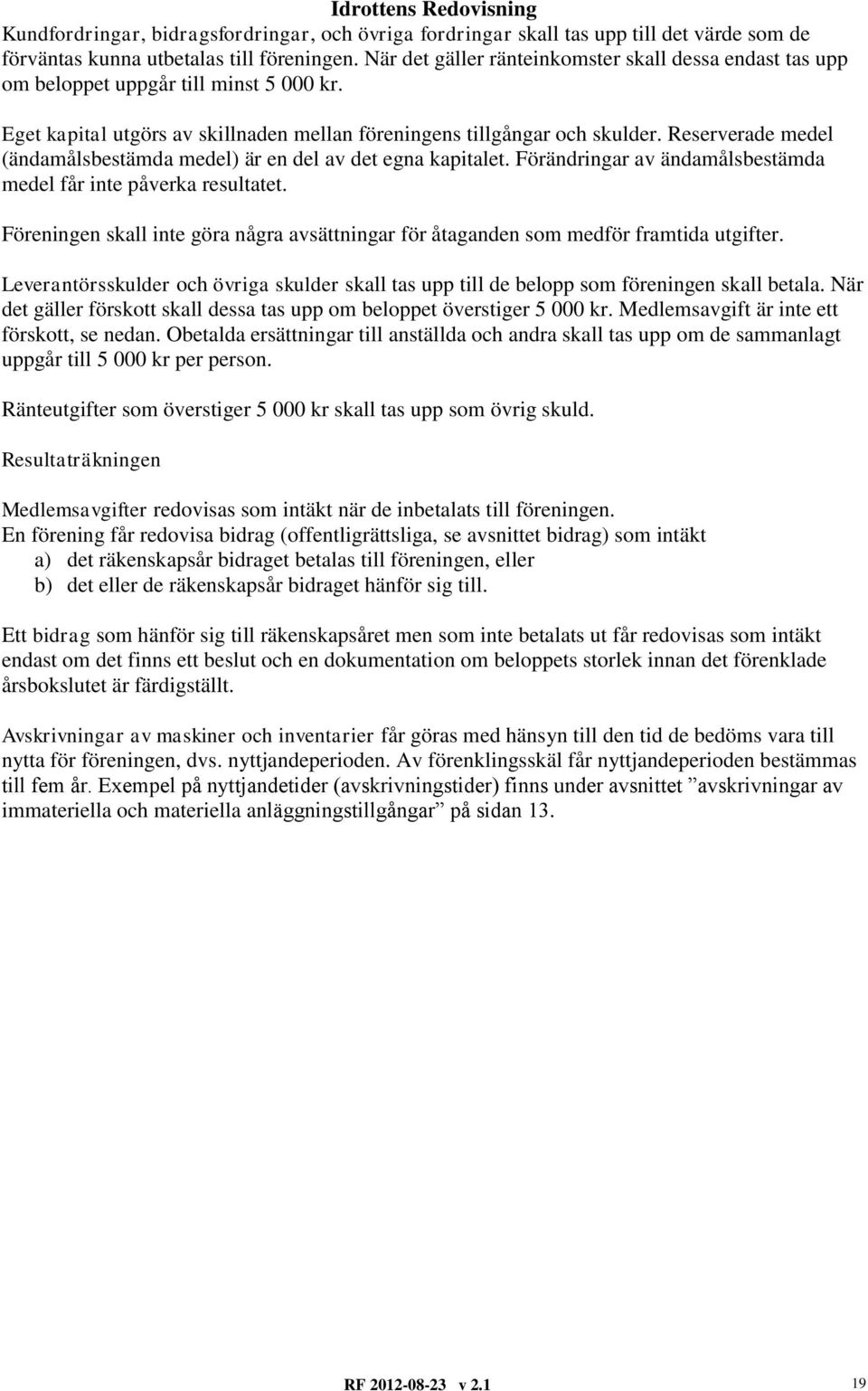 Reserverade medel (ändamålsbestämda medel) är en del av det egna kapitalet. Förändringar av ändamålsbestämda medel får inte påverka resultatet.