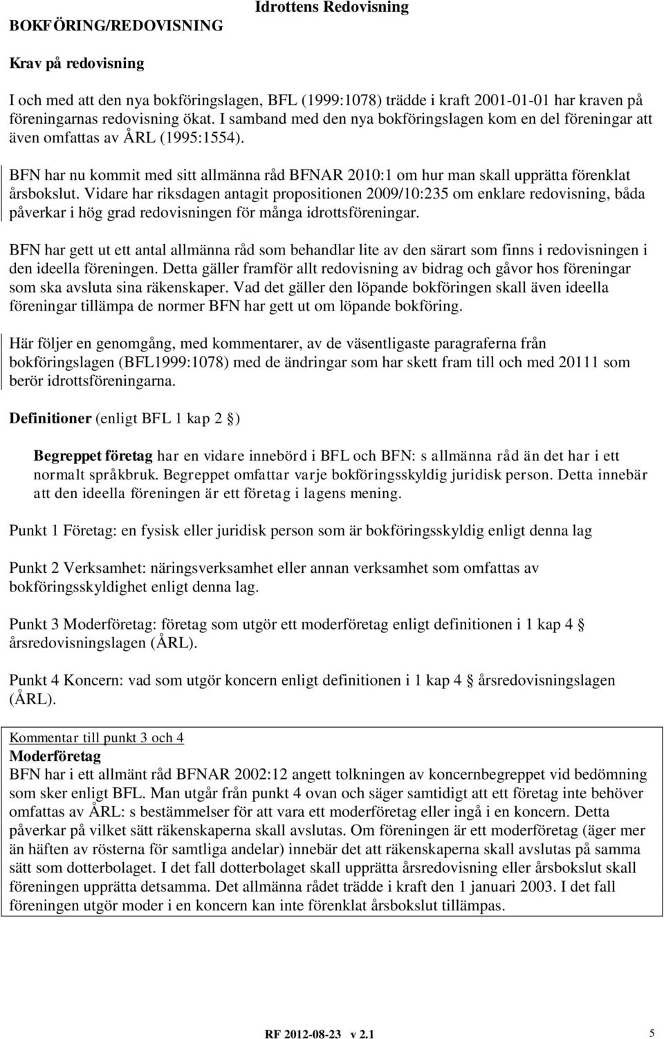 Vidare har riksdagen antagit propositionen 2009/10:235 om enklare redovisning, båda påverkar i hög grad redovisningen för många idrottsföreningar.