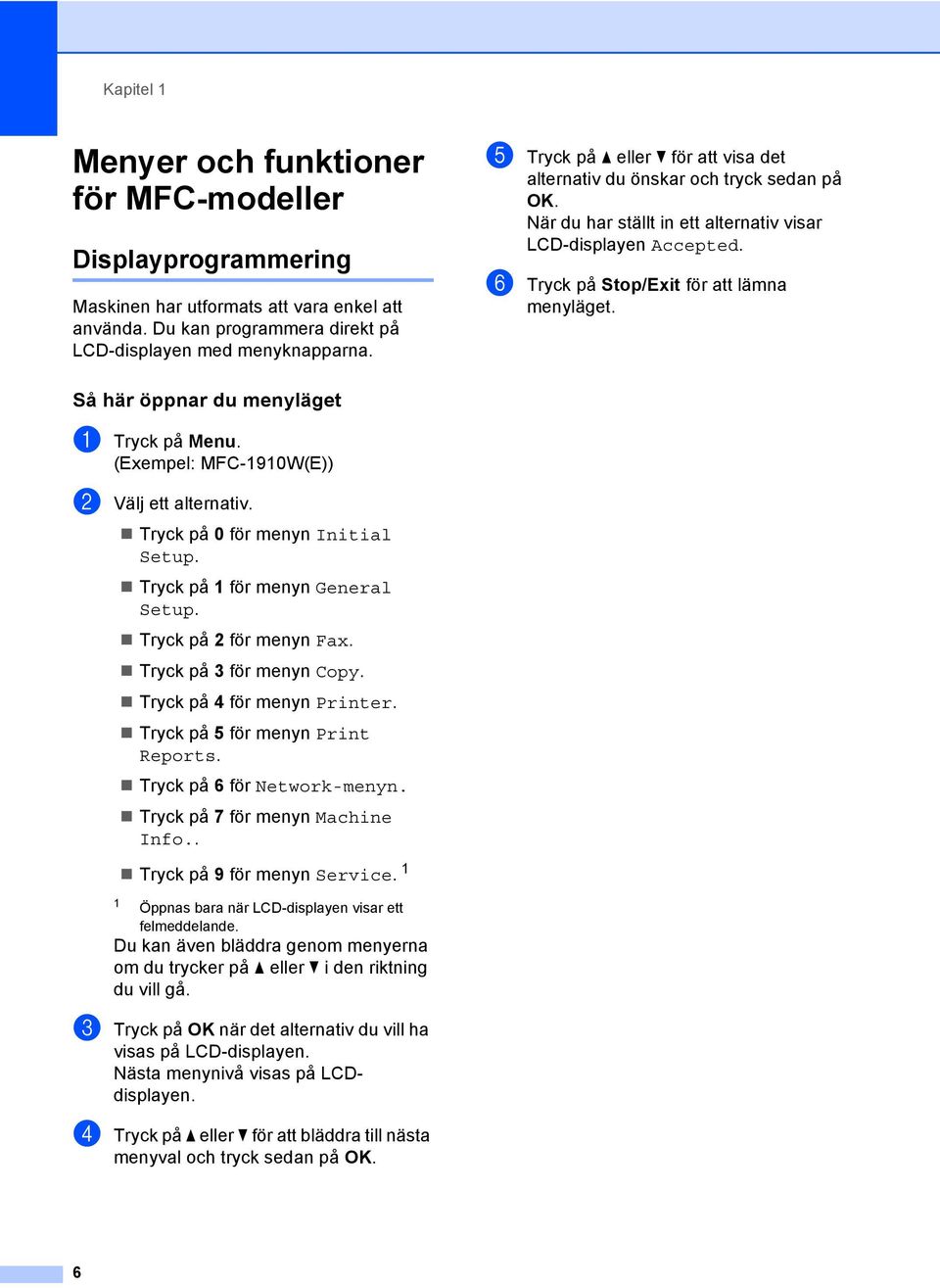 Så här öppnar du menyläget 1 a Tryck på Menu. (Exempel: MFC-1910W(E)) b Välj ett alternativ. Tryck på 0 för menyn Initial Setup. Tryck på 1 för menyn General Setup. Tryck på 2 för menyn Fax.