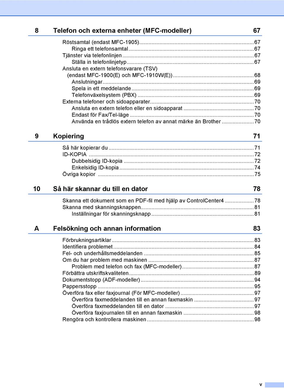 ..70 Ansluta en extern telefon eller en sidoapparat...70 Endast för Fax/Tel-läge...70 Använda en trådlös extern telefon av annat märke än Brother...70 9 Kopiering 71 Så här kopierar du...71 ID-KOPIA.