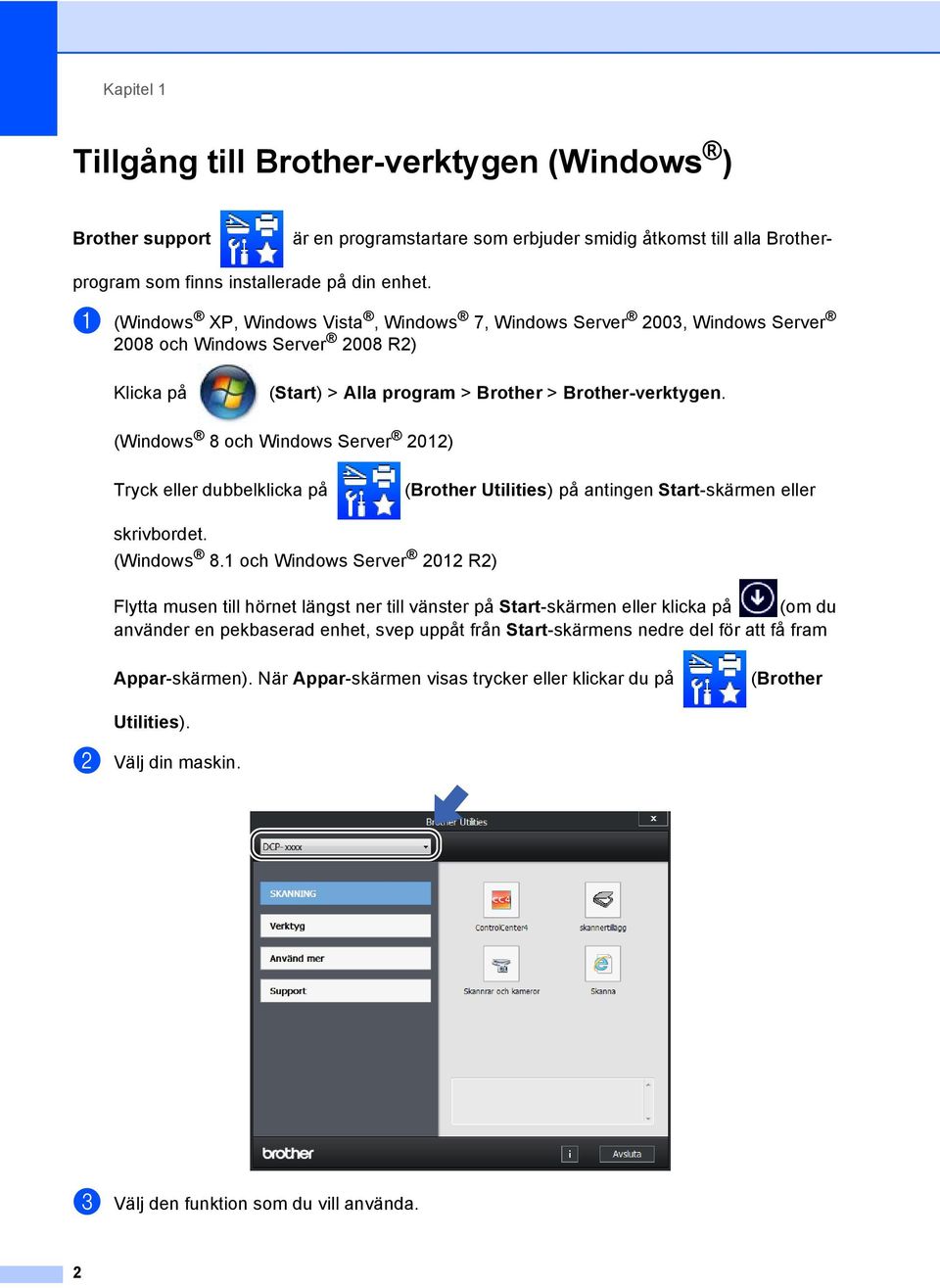 (Windows 8 och Windows Server 2012) Tryck eller dubbelklicka på (Brother Utilities) på antingen Start-skärmen eller skrivbordet. (Windows 8.