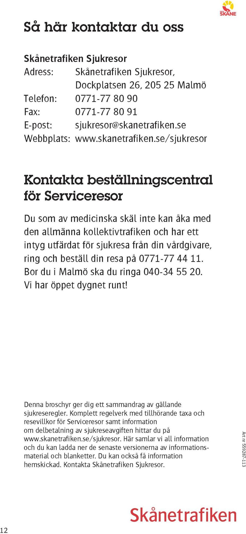 se/sjukresor Kontakta beställningscentral för Serviceresor Du som av medicinska skäl inte kan åka med den allmänna kollektivtrafiken och har ett intyg utfärdat för sjukresa från din vårdgivare, ring