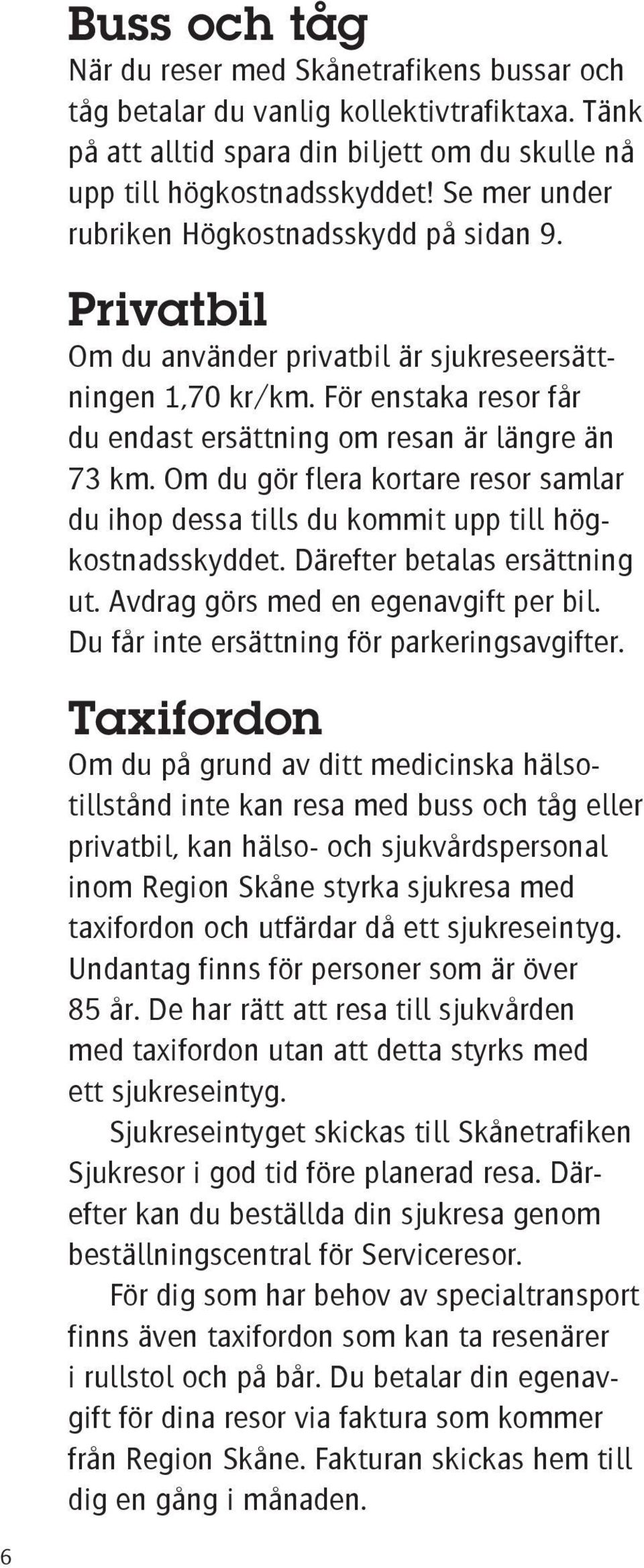 Om du gör flera kortare resor samlar du ihop dessa tills du kommit upp till högkostnadsskyddet. Därefter betalas ersättning ut. Avdrag görs med en egenavgift per bil.